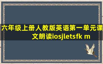 六年级上册人教版英语第一单元课文朗读iosjletsfk m